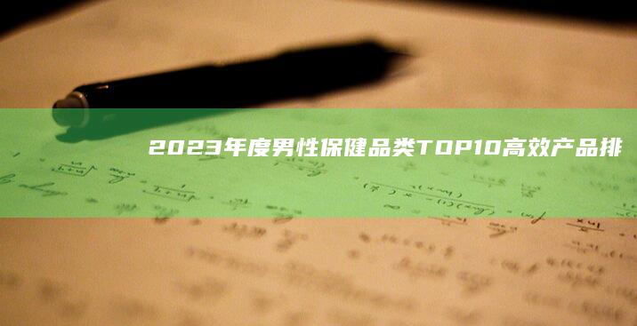 2023年度男性保健品类TOP10高效产品排行榜